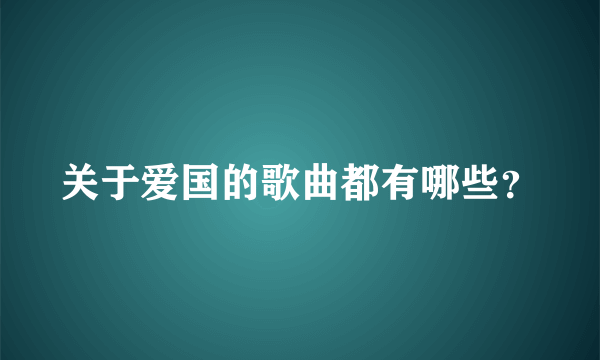 关于爱国的歌曲都有哪些？