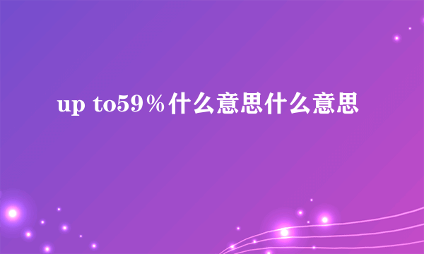 up to59％什么意思什么意思