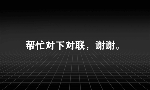 帮忙对下对联，谢谢。