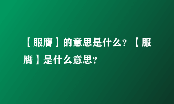 【服膺】的意思是什么？【服膺】是什么意思？