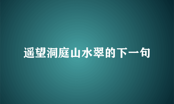 遥望洞庭山水翠的下一句