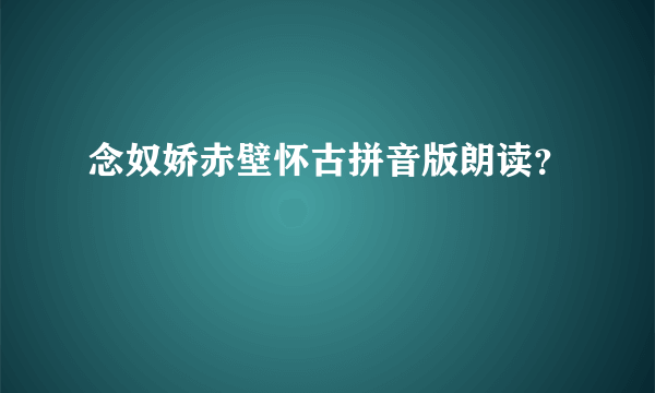 念奴娇赤壁怀古拼音版朗读？