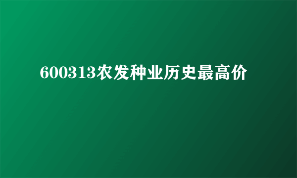 600313农发种业历史最高价