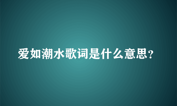 爱如潮水歌词是什么意思？