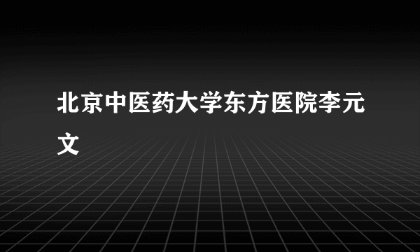 北京中医药大学东方医院李元文