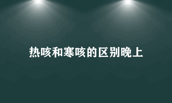 热咳和寒咳的区别晚上