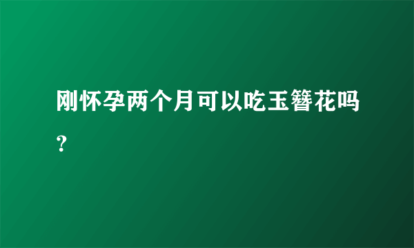 刚怀孕两个月可以吃玉簪花吗？