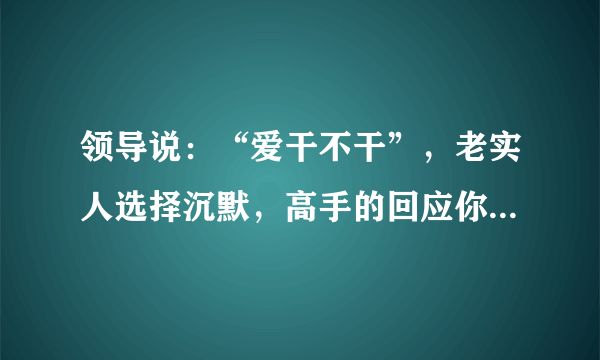 领导说：“爱干不干”，老实人选择沉默，高手的回应你不服不行