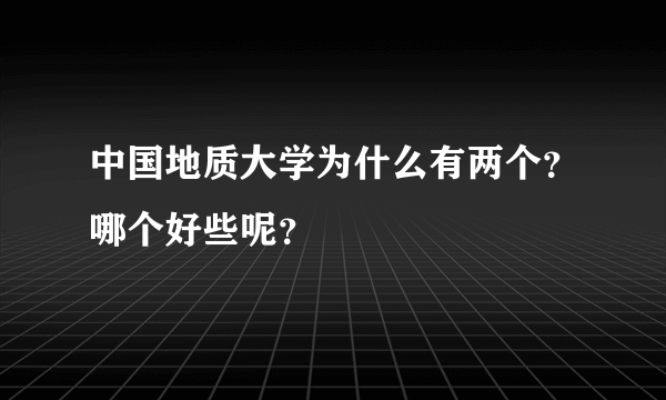 中国地质大学为什么有两个？哪个好些呢？