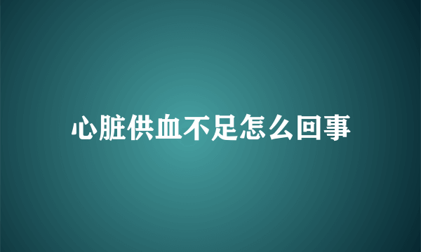 心脏供血不足怎么回事