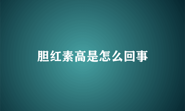 胆红素高是怎么回事