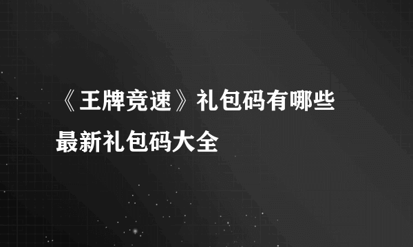 《王牌竞速》礼包码有哪些 最新礼包码大全