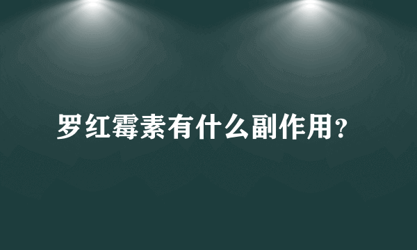 罗红霉素有什么副作用？