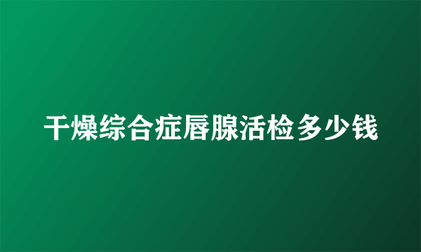 干燥综合症唇腺活检多少钱