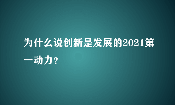 为什么说创新是发展的2021第一动力？