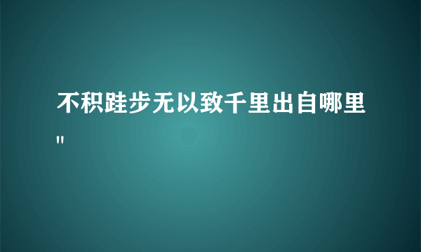 不积跬步无以致千里出自哪里