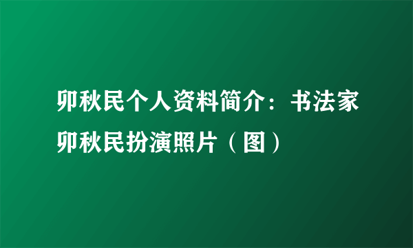 卯秋民个人资料简介：书法家卯秋民扮演照片（图）