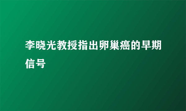 李晓光教授指出卵巢癌的早期信号