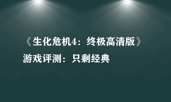 《生化危机4：终极高清版》游戏评测：只剩经典