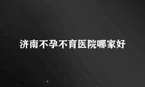 济南不孕不育医院哪家好