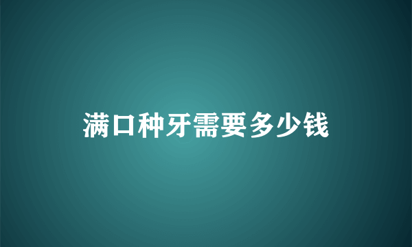 满口种牙需要多少钱