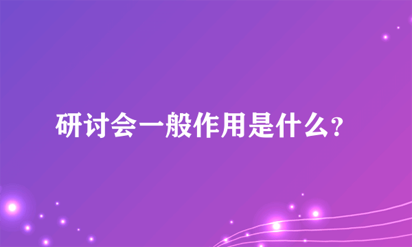 研讨会一般作用是什么？