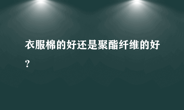 衣服棉的好还是聚酯纤维的好？