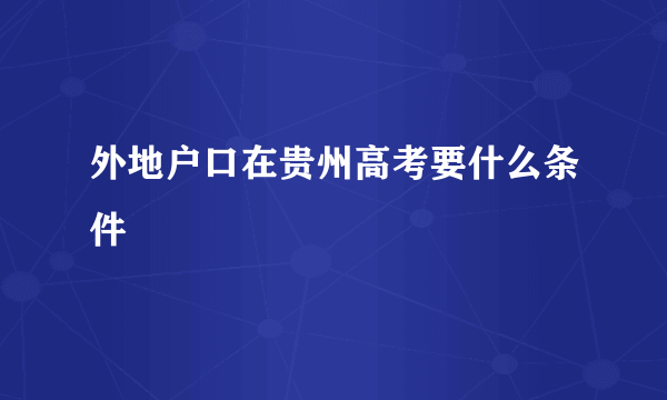 外地户口在贵州高考要什么条件