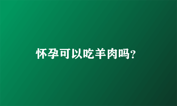 怀孕可以吃羊肉吗？