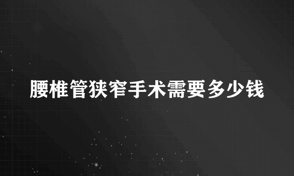 腰椎管狭窄手术需要多少钱