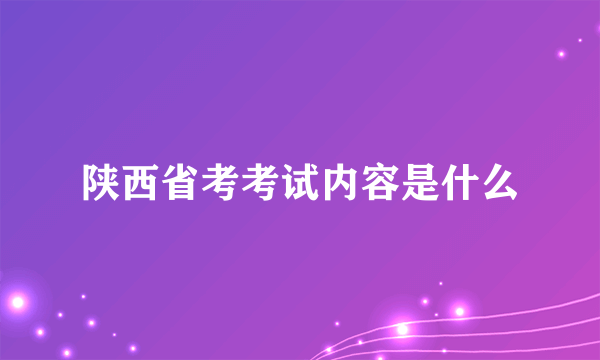 陕西省考考试内容是什么