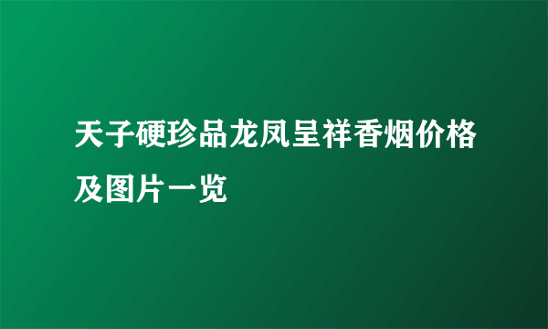 天子硬珍品龙凤呈祥香烟价格及图片一览