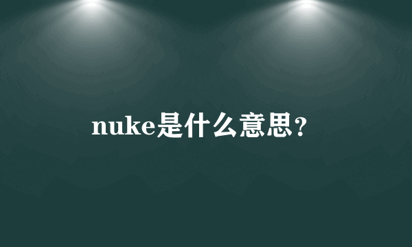 nuke是什么意思？