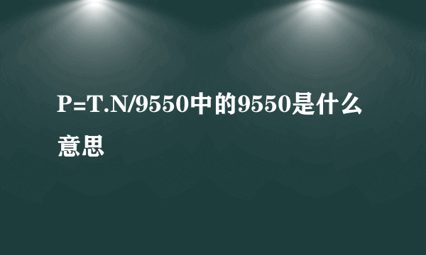 P=T.N/9550中的9550是什么意思