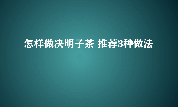 怎样做决明子茶 推荐3种做法