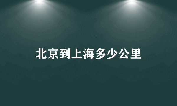 北京到上海多少公里