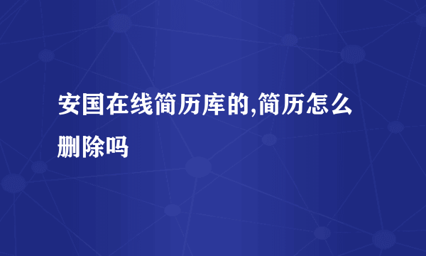 安国在线简历库的,简历怎么删除吗