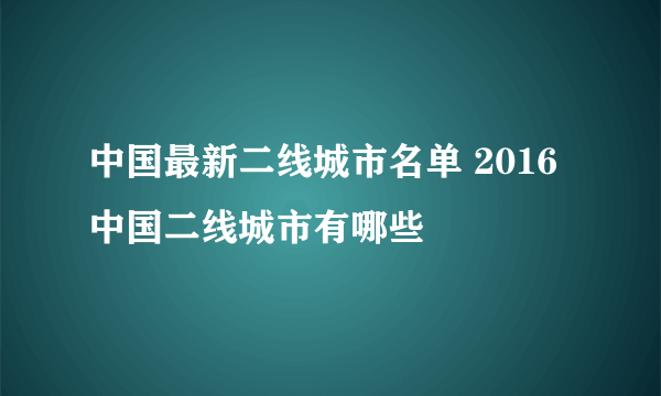 中国最新二线城市名单 2016中国二线城市有哪些