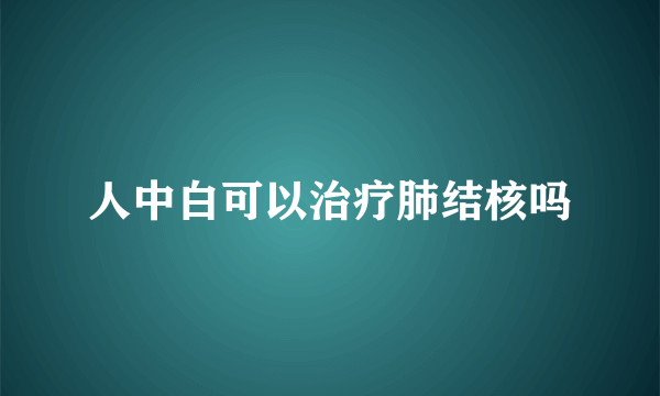 人中白可以治疗肺结核吗