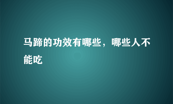 马蹄的功效有哪些，哪些人不能吃