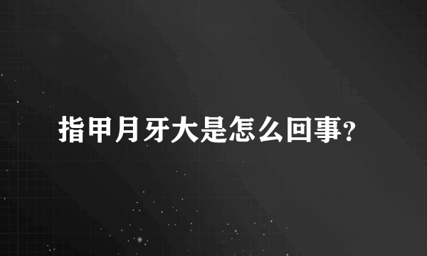 指甲月牙大是怎么回事？