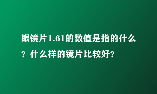 眼镜片1.61的数值是指的什么？什么样的镜片比较好？