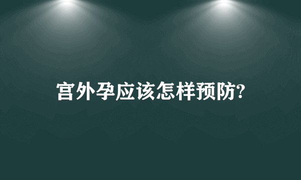 宫外孕应该怎样预防?