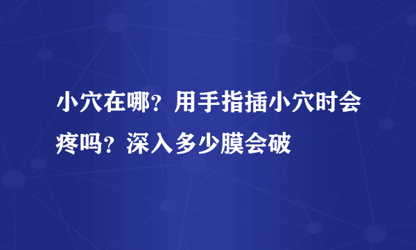 小穴在哪？用手指插小穴时会疼吗？深入多少膜会破