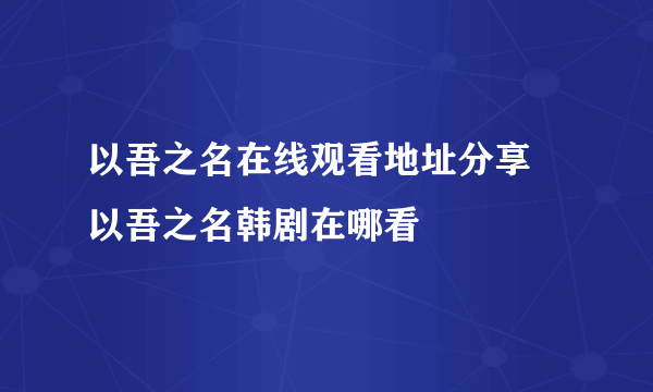 以吾之名在线观看地址分享 以吾之名韩剧在哪看