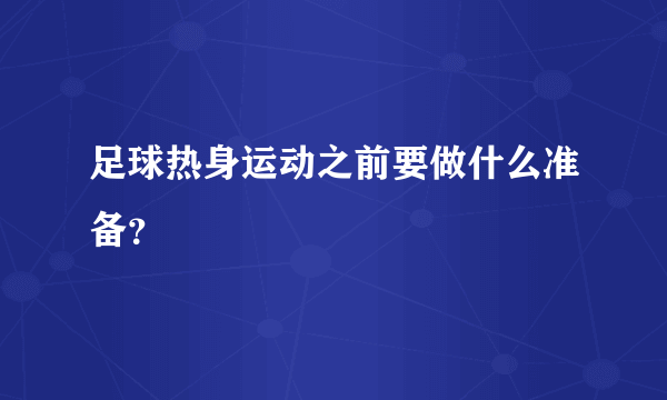 足球热身运动之前要做什么准备？