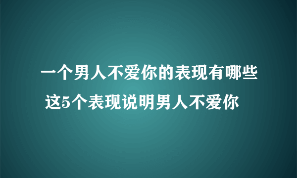 一个男人不爱你的表现有哪些 这5个表现说明男人不爱你