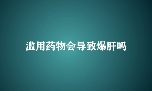 滥用药物会导致爆肝吗