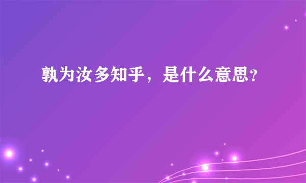 孰为汝多知乎，是什么意思？