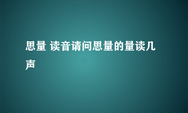 思量 读音请问思量的量读几声